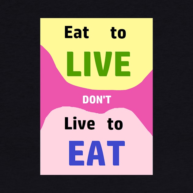 Eat to LIve, dont just live to Eat....everything by Keatos